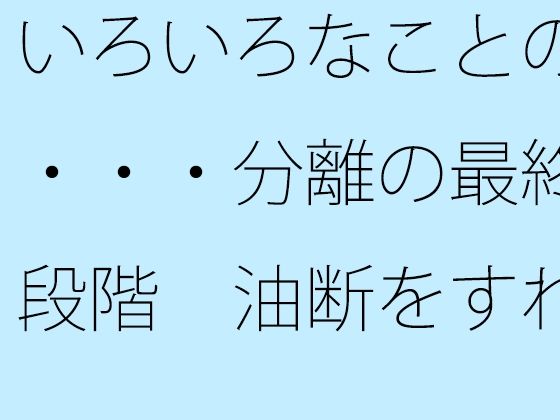 いろいろなことの・・・分離の最終段階  油断をすれば・・ アイキャッチ画像 【無料Rエロ漫画シェフ】
