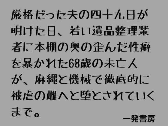 厳格だった夫の四十九日が明けた日、若い遺品整理業者に本棚の奥の歪んだ性癖を暴かれた68歳の未亡人が、麻縄と機械で徹底的に被虐の雌へと堕とされていくまで。 アイキャッチ画像 【無料Rエロ漫画シェフ】