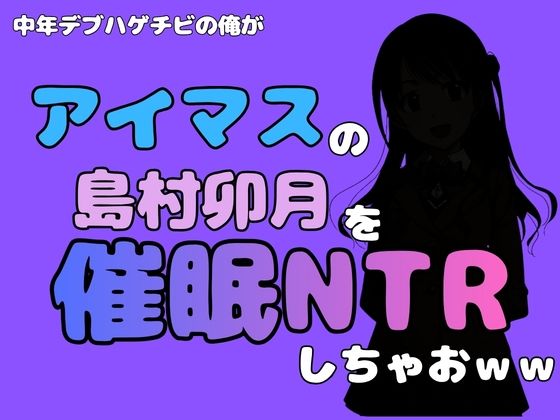 中年デブハゲチビの俺が『アイドルマスター』の 島村卯月を催●NTRしちゃおww アイキャッチ画像 【無料Rエロ漫画シェフ】